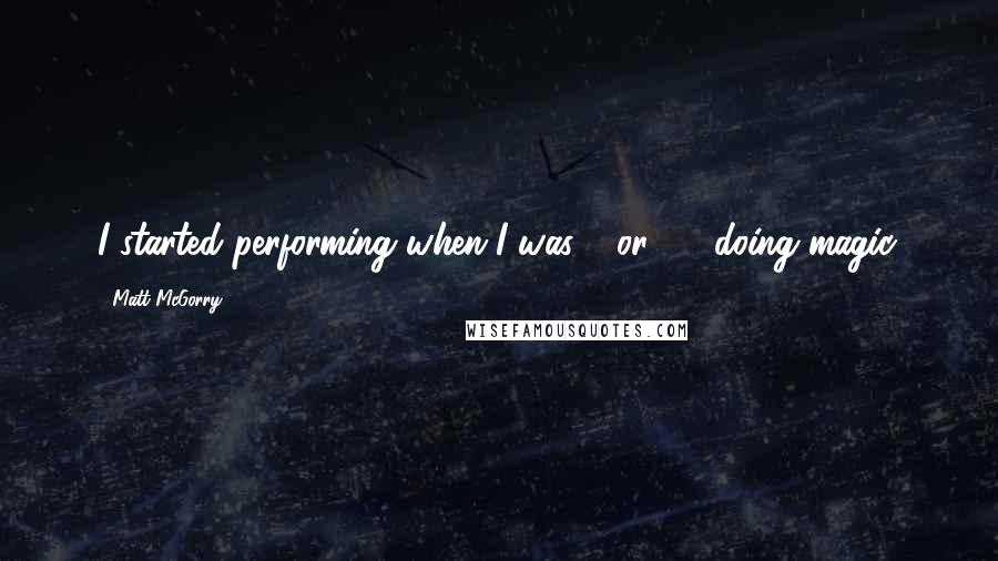 Matt McGorry Quotes: I started performing when I was 9 or 10, doing magic.