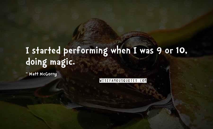 Matt McGorry Quotes: I started performing when I was 9 or 10, doing magic.