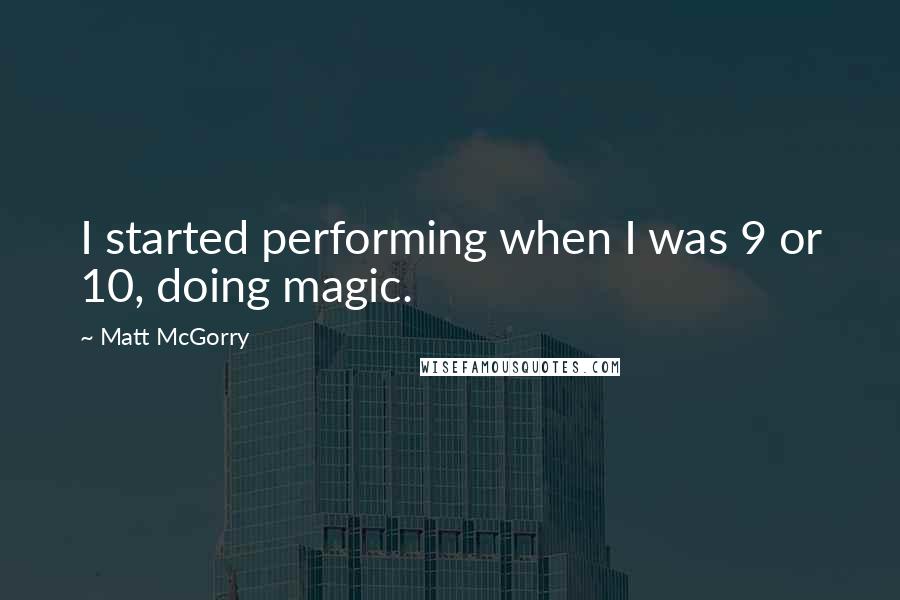 Matt McGorry Quotes: I started performing when I was 9 or 10, doing magic.