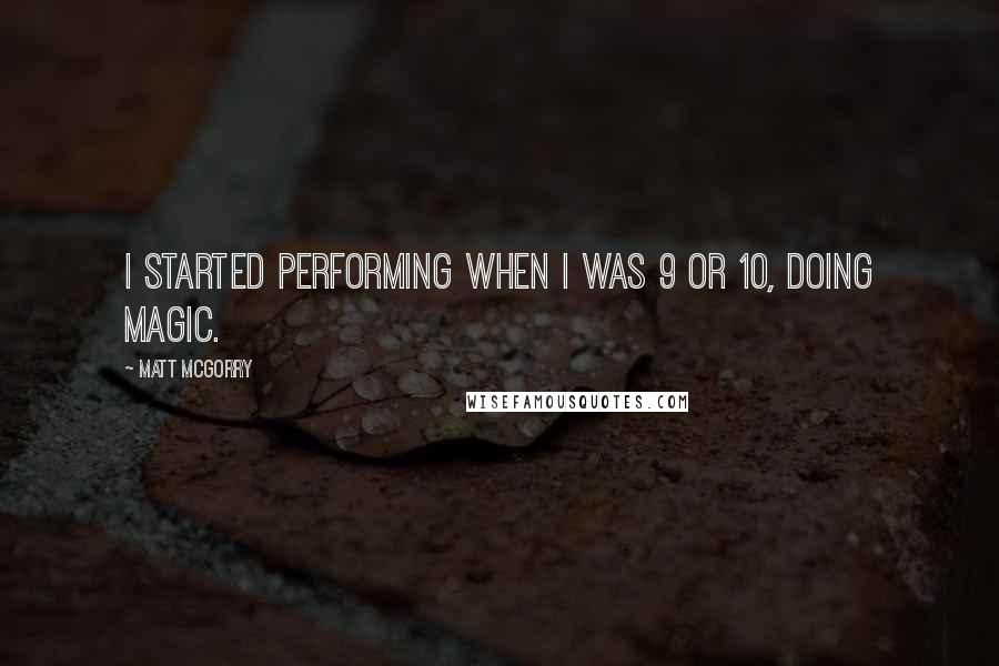 Matt McGorry Quotes: I started performing when I was 9 or 10, doing magic.