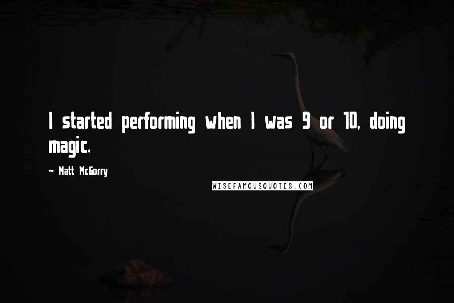 Matt McGorry Quotes: I started performing when I was 9 or 10, doing magic.