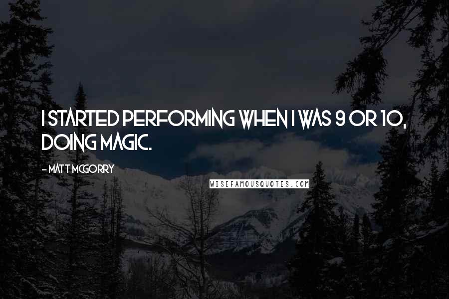 Matt McGorry Quotes: I started performing when I was 9 or 10, doing magic.