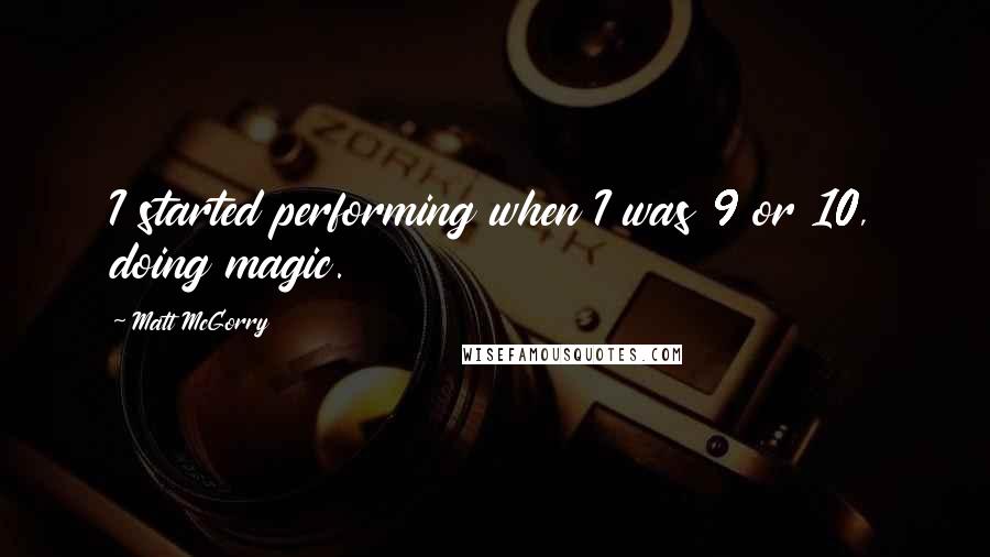 Matt McGorry Quotes: I started performing when I was 9 or 10, doing magic.