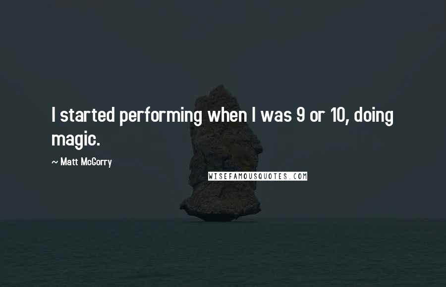 Matt McGorry Quotes: I started performing when I was 9 or 10, doing magic.