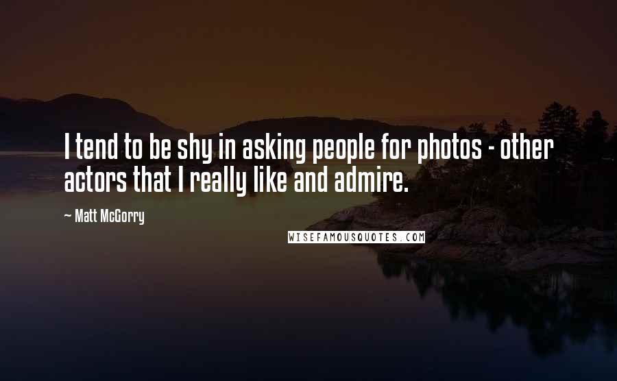 Matt McGorry Quotes: I tend to be shy in asking people for photos - other actors that I really like and admire.