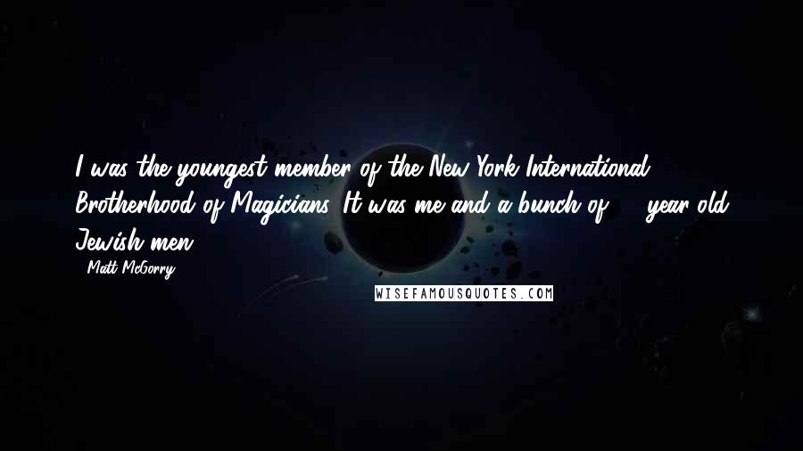 Matt McGorry Quotes: I was the youngest member of the New York International Brotherhood of Magicians. It was me and a bunch of 60-year-old Jewish men.