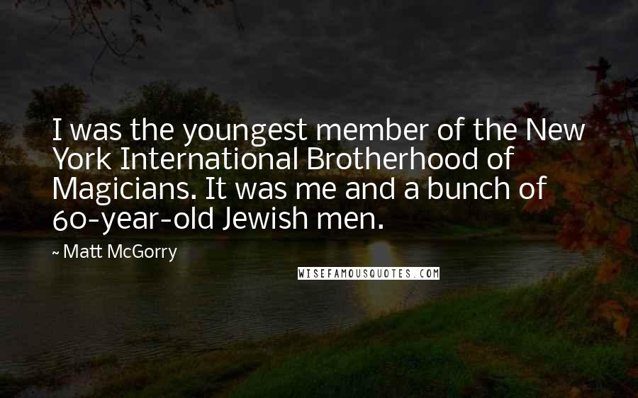 Matt McGorry Quotes: I was the youngest member of the New York International Brotherhood of Magicians. It was me and a bunch of 60-year-old Jewish men.