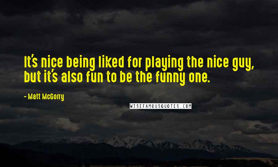 Matt McGorry Quotes: It's nice being liked for playing the nice guy, but it's also fun to be the funny one.