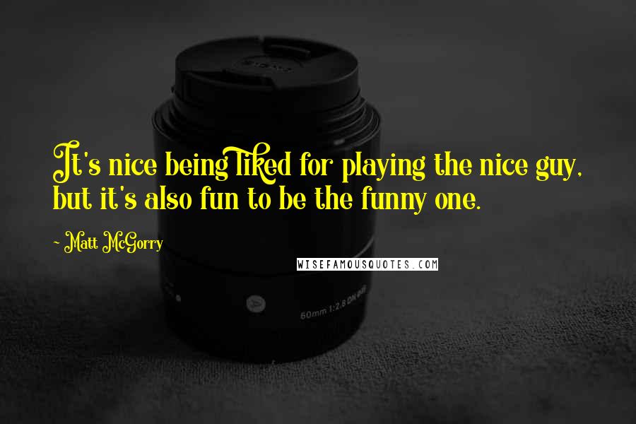 Matt McGorry Quotes: It's nice being liked for playing the nice guy, but it's also fun to be the funny one.