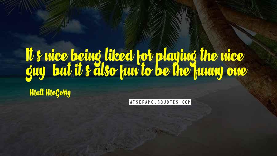 Matt McGorry Quotes: It's nice being liked for playing the nice guy, but it's also fun to be the funny one.