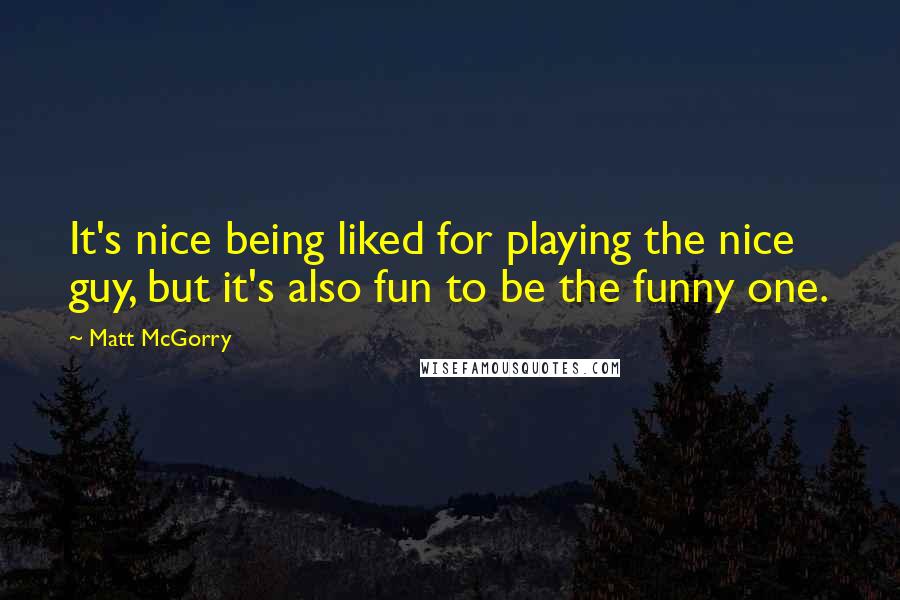 Matt McGorry Quotes: It's nice being liked for playing the nice guy, but it's also fun to be the funny one.