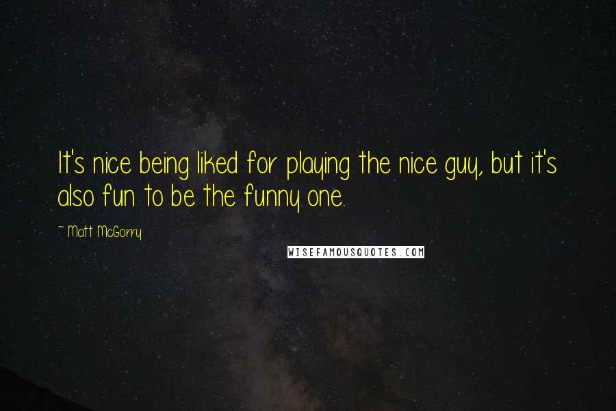 Matt McGorry Quotes: It's nice being liked for playing the nice guy, but it's also fun to be the funny one.