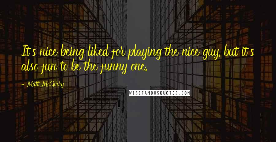 Matt McGorry Quotes: It's nice being liked for playing the nice guy, but it's also fun to be the funny one.