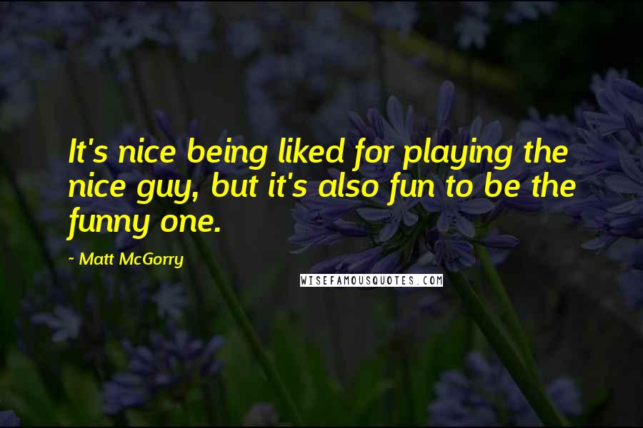 Matt McGorry Quotes: It's nice being liked for playing the nice guy, but it's also fun to be the funny one.