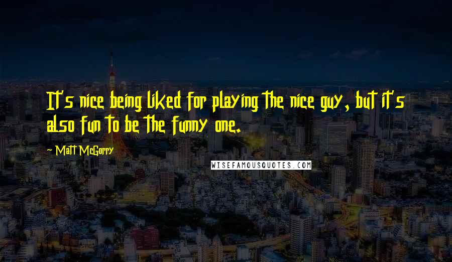 Matt McGorry Quotes: It's nice being liked for playing the nice guy, but it's also fun to be the funny one.