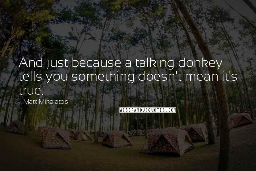 Matt Mikalatos Quotes: And just because a talking donkey tells you something doesn't mean it's true.