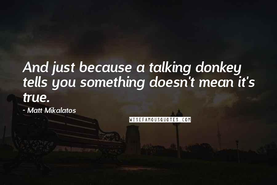 Matt Mikalatos Quotes: And just because a talking donkey tells you something doesn't mean it's true.