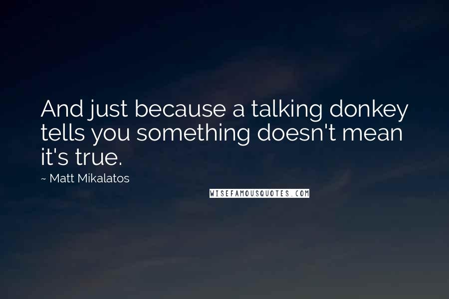 Matt Mikalatos Quotes: And just because a talking donkey tells you something doesn't mean it's true.