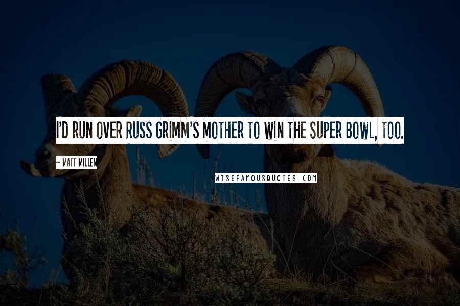 Matt Millen Quotes: I'd run over Russ Grimm's mother to win the Super Bowl, too.