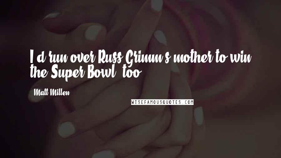 Matt Millen Quotes: I'd run over Russ Grimm's mother to win the Super Bowl, too.