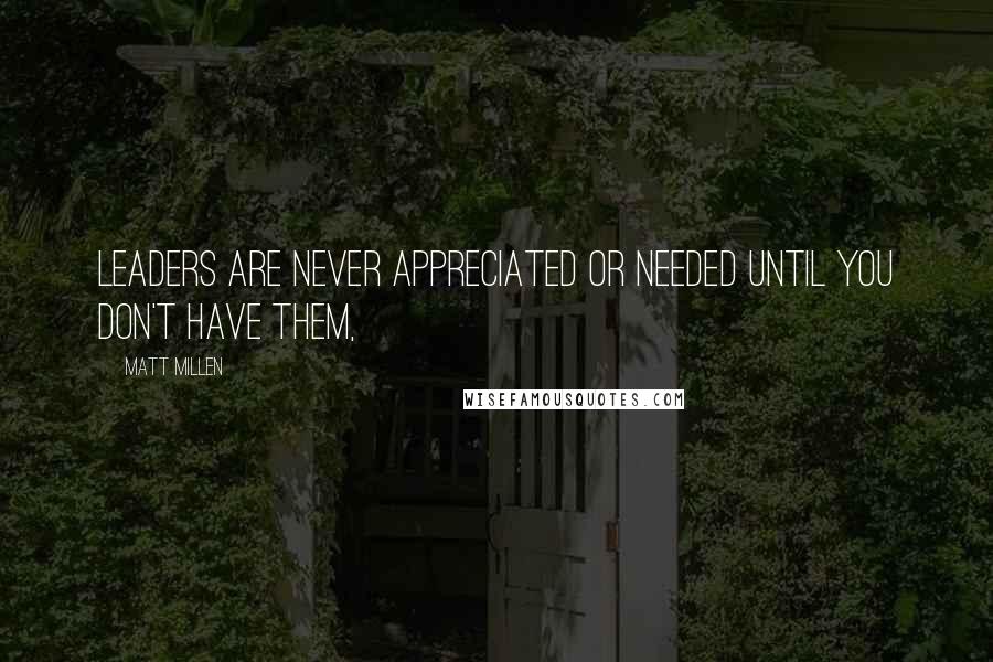 Matt Millen Quotes: Leaders are never appreciated or needed until you don't have them,