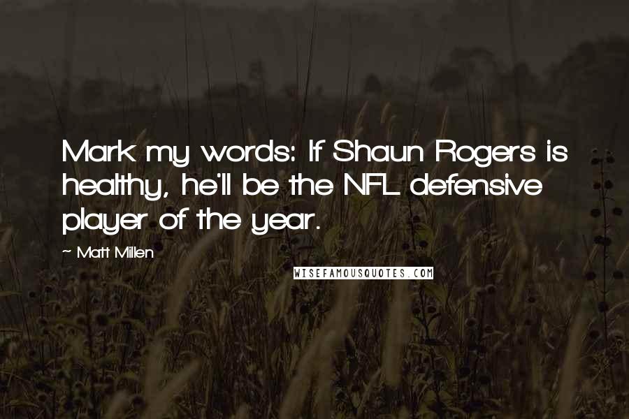 Matt Millen Quotes: Mark my words: If Shaun Rogers is healthy, he'll be the NFL defensive player of the year.