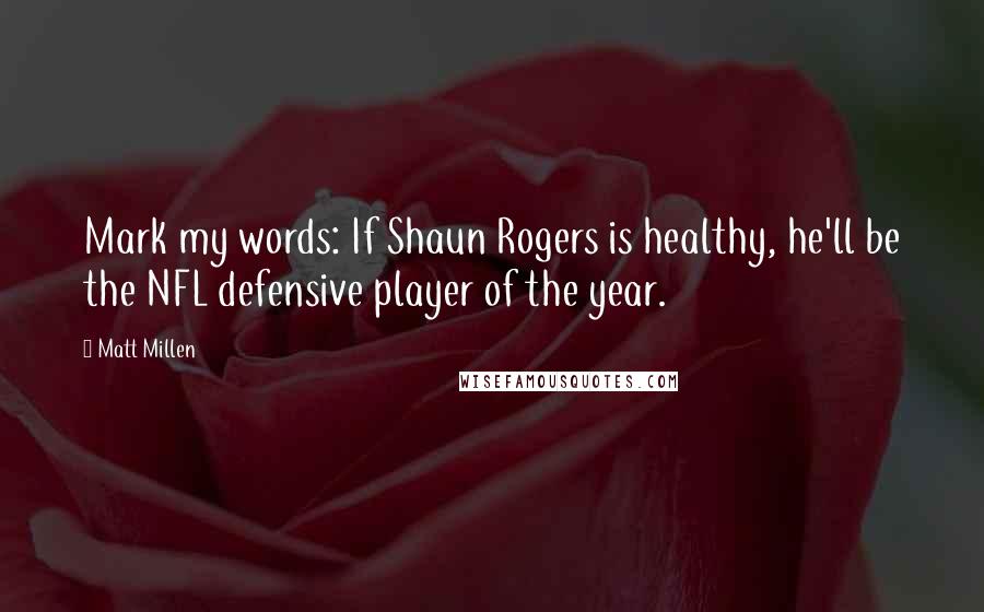 Matt Millen Quotes: Mark my words: If Shaun Rogers is healthy, he'll be the NFL defensive player of the year.