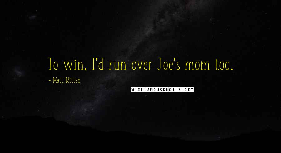 Matt Millen Quotes: To win, I'd run over Joe's mom too.