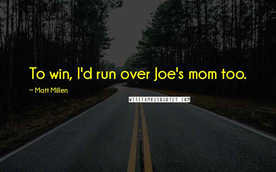 Matt Millen Quotes: To win, I'd run over Joe's mom too.