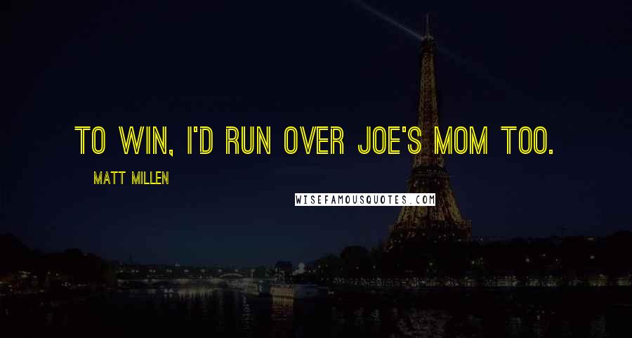 Matt Millen Quotes: To win, I'd run over Joe's mom too.