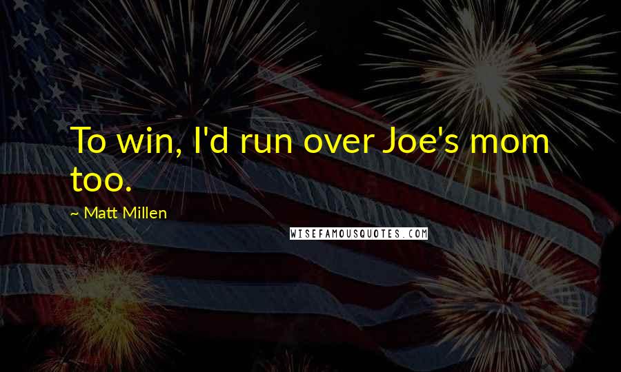 Matt Millen Quotes: To win, I'd run over Joe's mom too.