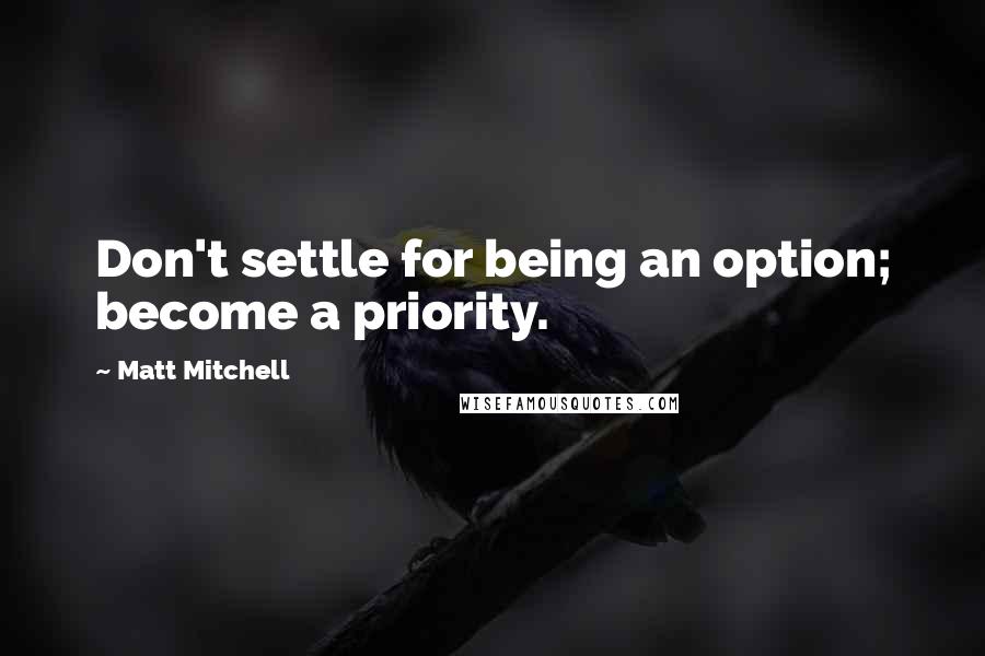 Matt Mitchell Quotes: Don't settle for being an option; become a priority.