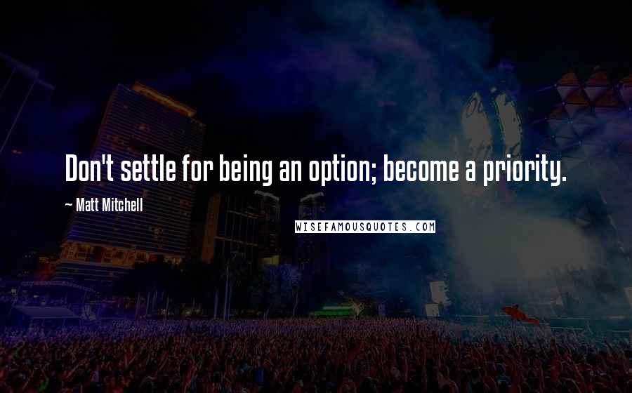 Matt Mitchell Quotes: Don't settle for being an option; become a priority.