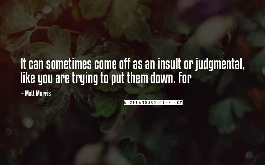 Matt Morris Quotes: It can sometimes come off as an insult or judgmental, like you are trying to put them down. For