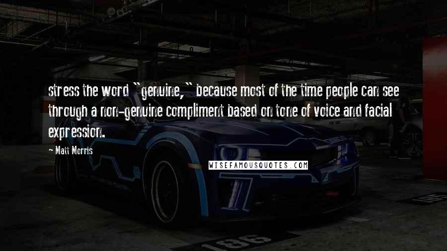 Matt Morris Quotes: stress the word "genuine," because most of the time people can see through a non-genuine compliment based on tone of voice and facial expression.