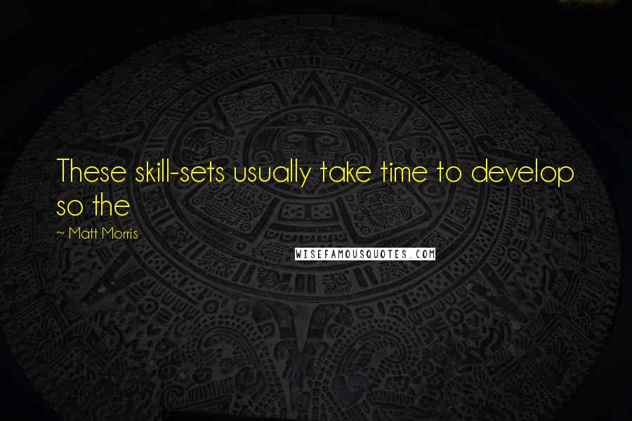 Matt Morris Quotes: These skill-sets usually take time to develop so the