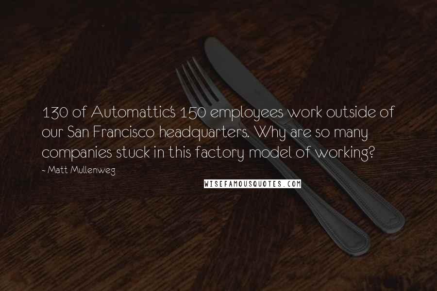 Matt Mullenweg Quotes: 130 of Automattic's 150 employees work outside of our San Francisco headquarters. Why are so many companies stuck in this factory model of working?