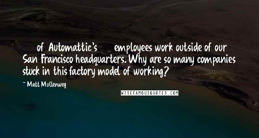 Matt Mullenweg Quotes: 130 of Automattic's 150 employees work outside of our San Francisco headquarters. Why are so many companies stuck in this factory model of working?