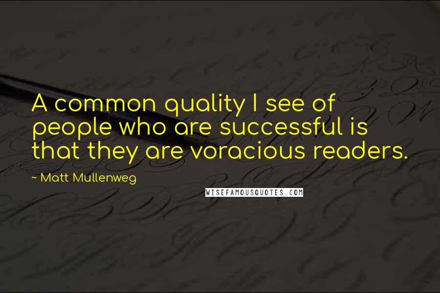 Matt Mullenweg Quotes: A common quality I see of people who are successful is that they are voracious readers.