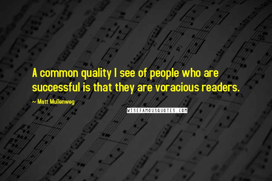 Matt Mullenweg Quotes: A common quality I see of people who are successful is that they are voracious readers.