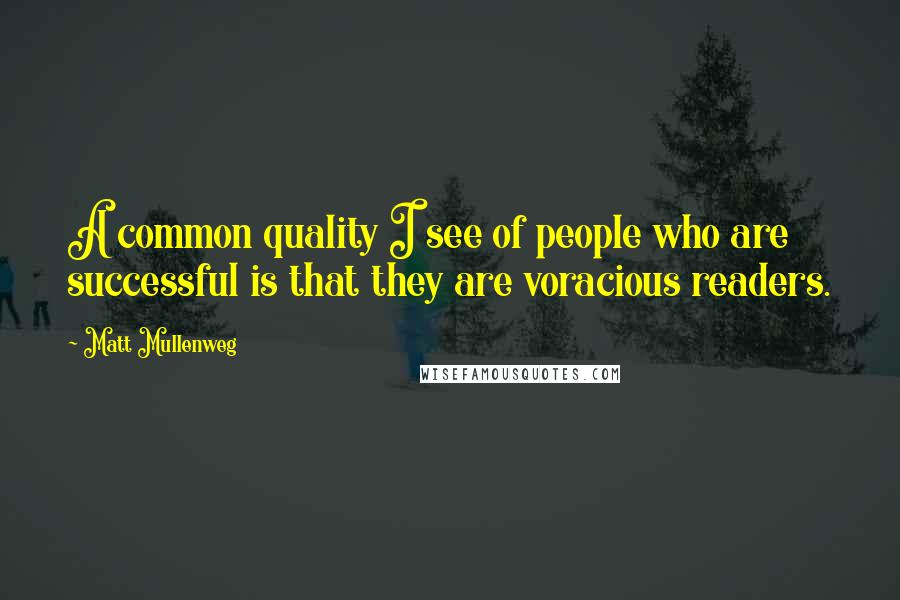 Matt Mullenweg Quotes: A common quality I see of people who are successful is that they are voracious readers.