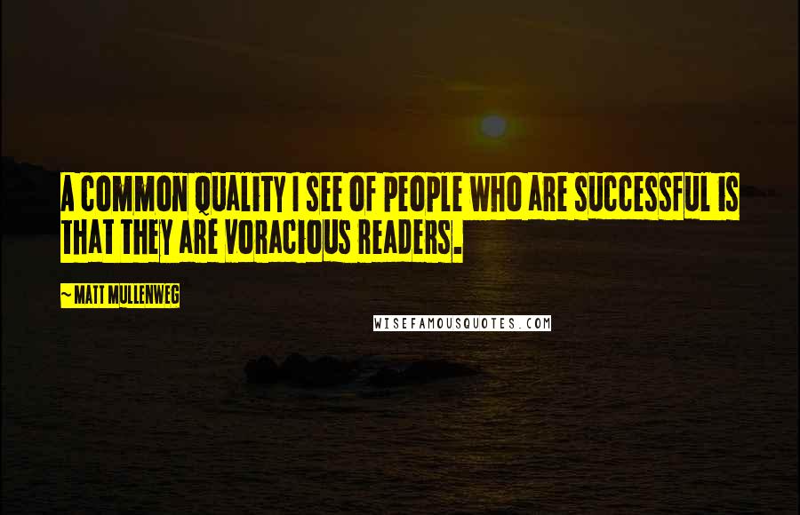 Matt Mullenweg Quotes: A common quality I see of people who are successful is that they are voracious readers.