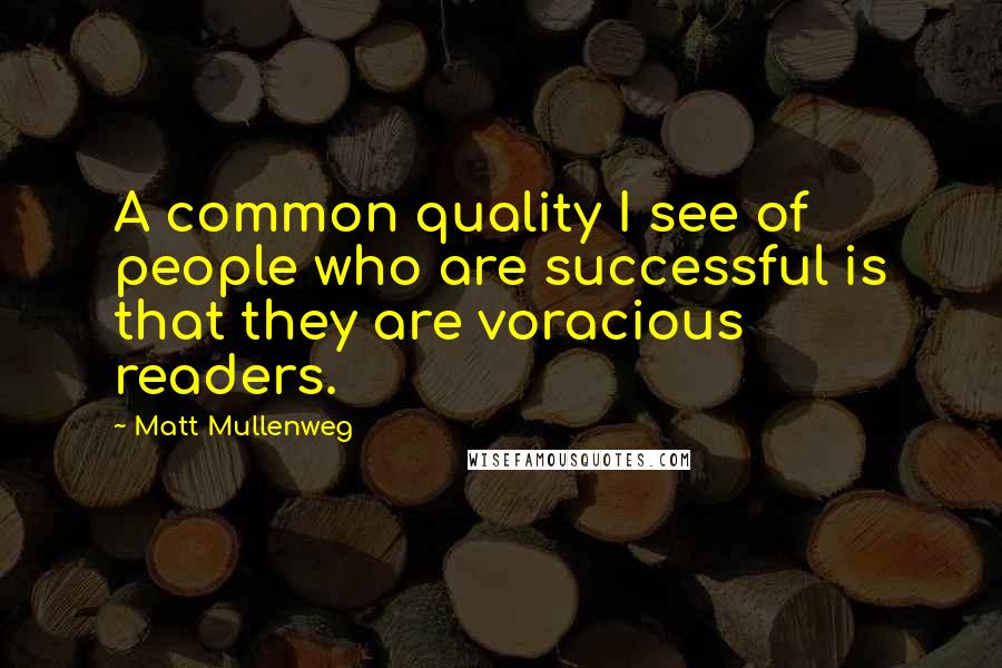 Matt Mullenweg Quotes: A common quality I see of people who are successful is that they are voracious readers.