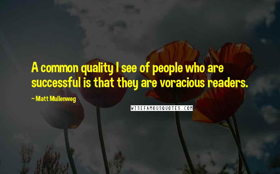 Matt Mullenweg Quotes: A common quality I see of people who are successful is that they are voracious readers.