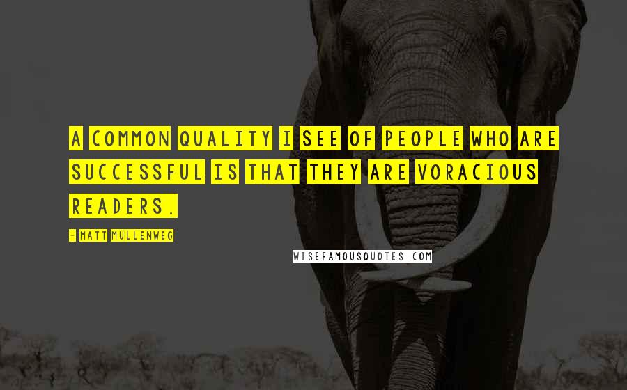 Matt Mullenweg Quotes: A common quality I see of people who are successful is that they are voracious readers.