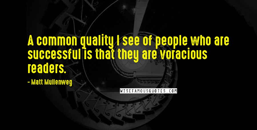 Matt Mullenweg Quotes: A common quality I see of people who are successful is that they are voracious readers.