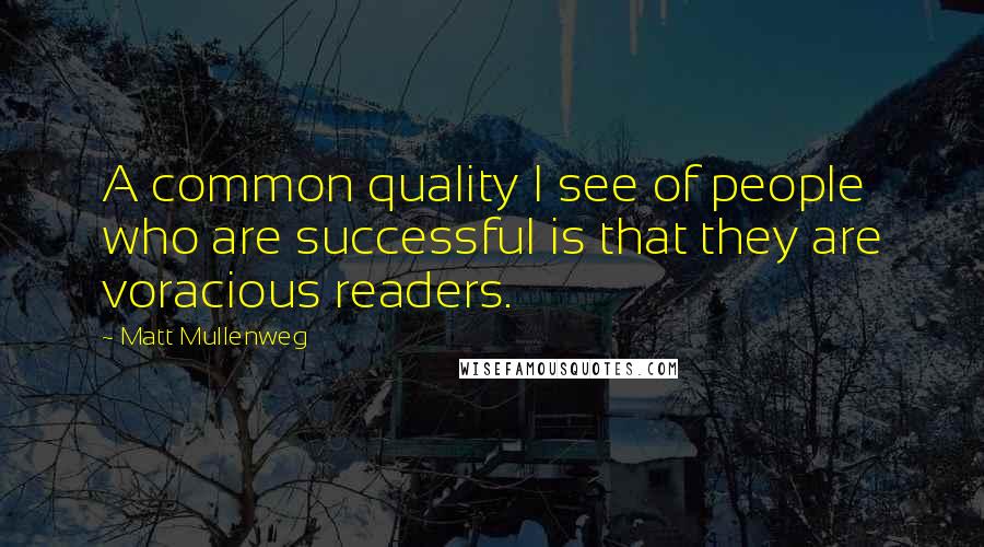 Matt Mullenweg Quotes: A common quality I see of people who are successful is that they are voracious readers.