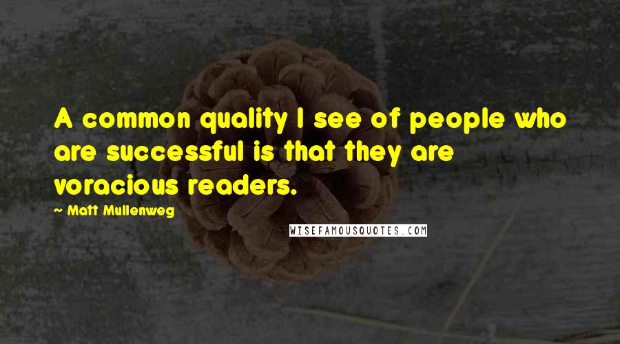 Matt Mullenweg Quotes: A common quality I see of people who are successful is that they are voracious readers.