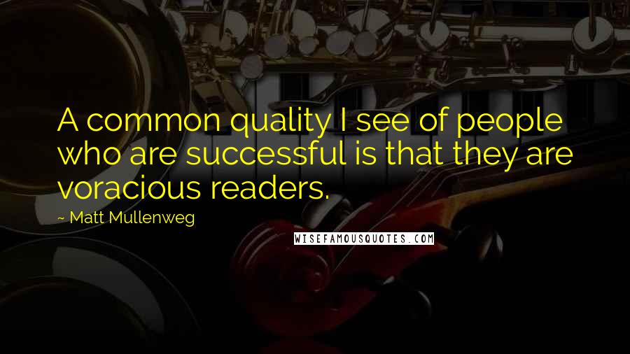 Matt Mullenweg Quotes: A common quality I see of people who are successful is that they are voracious readers.