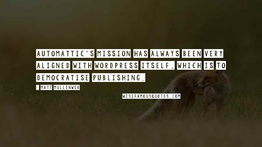 Matt Mullenweg Quotes: Automattic's mission has always been very aligned with WordPress itself, which is to democratise publishing.